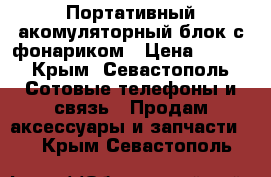 Портативный акомуляторный блок с фонариком › Цена ­ 800 - Крым, Севастополь Сотовые телефоны и связь » Продам аксессуары и запчасти   . Крым,Севастополь